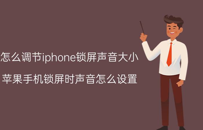 怎么调节iphone锁屏声音大小 苹果手机锁屏时声音怎么设置？